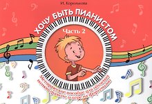 Хочу быть пианистом: методическое пособие для обучения нотной грамоте и игре на фортепиано: часть 2