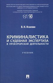 Криминалистика и судебная экспертиза в прокурорской деятельности. Учебник