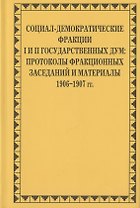 Социал-демократические фракции I и II Государственных дум: протоколы фракционных заседаний и материалы. 1906–1907 гг.