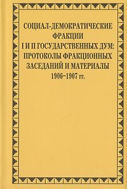 Социал-демократические фракции I и II Государственных дум: протоколы фракционных заседаний и материалы. 1906–1907 гг.