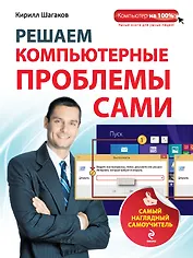 Решаем компьютерные проблемы сами: Самый наглядный самоучитель