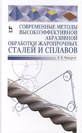 Современные методы высокоэффективной абразивной обработки жаропрочных сталей и сплавов. Учебное пособие 1-е изд.