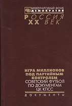 Игра миллионов под партийн. контролем Советс. футбол по док. ЦК КПСС (Рос20вВДок) Томилина