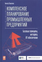 Комплексное планирование промышленных предприятий: Базовые принципы, методика, ИТ-обеспечение