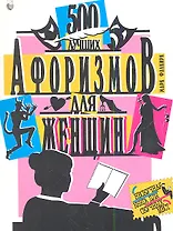 500 лучших афоризмов для женщин. 500 лучших афоризмов для мужчин