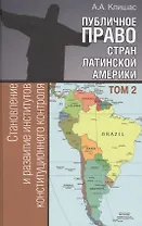 Публичное право стран Латинской Америки: в 2 т. Т. 2. Становление и развитие институтов конституцион