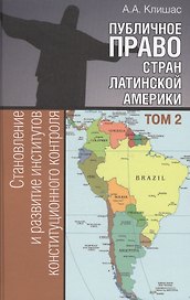 Публичное право стран Латинской Америки: в 2 т. Т. 2. Становление и развитие институтов конституцион