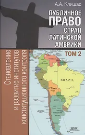 Публичное право стран Латинской Америки: в 2 т. Т. 2. Становление и развитие институтов конституцион