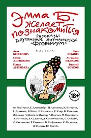 Эмма Б. желает познакомиться:лучшие рассказы выпускников лит.мастерской "Флобериум"