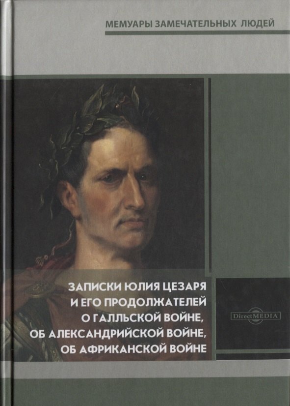 

Записки Юлия Цезаря и его продолжателей о Галльской войне, об Александрийской войне, об Африканской войне