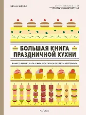 Большая книга праздничной кухни: Банкет, фуршет, гала-ужин. Постигаем секреты кейтеринга
