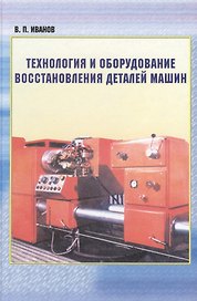 Технология и оборудование восстановления деталей машин: учебник для вузов