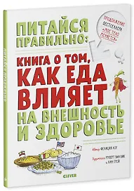 Питайся правильно: книга о том, как еда влияет на внешность и здоровье