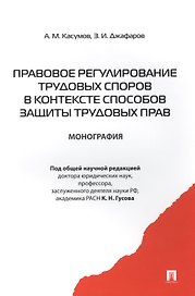 Правовое регулирование трудовых споров в контексте способов защиты трудовых прав: монография