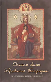 Земная жизнь Пресвятой Богородицы (с описанием чудотворных икон)