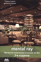 Mental ray. Мастерство визуализации в Autodesk 3ds Max.Второе издание