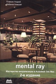 Mental ray. Мастерство визуализации в Autodesk 3ds Max.Второе издание
