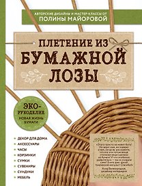 ЭКО-рукоделие. Плетение из бумажной лозы. Авторские дизайны и мастер-классы Полины Майоровой
