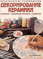 Декорирование керамики: Практическое руководство. История, основные техники, изделия