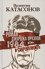 Роман Джорджа Оруэлла «1984» и современность
