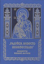 "Радуйся, Невесто Неневестная!" Акафисты Божией Матери