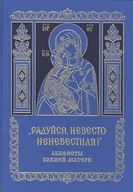 "Радуйся, Невесто Неневестная!" Акафисты Божией Матери