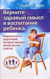 Верните здравый смысл в воспитание ребенка. Главная книга родителей, которые желают своим детям счастья