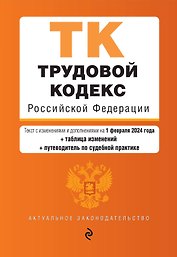 Трудовой кодекс РФ. В ред. на 01.02.24 с табл. изм. и указ. суд. практ. / ТК РФ
