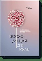 Восходящая спираль. Как нейрофизиология помогает справиться с негативом и депрессией – шаг за шагом