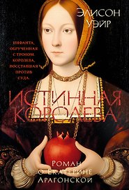 Истинная королева. Роман о Екатерине Арагонской