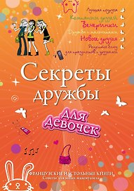 Секреты дружбы для девочек. Одна за всех, и все за одну!