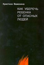 Как уберечь ребенка от опасных людей. Книга для родителей и не только.
