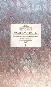 Русские фольклористы. Библиографический словарь. XVIII-XIX вв. В 5 томах. Том 1. А-Г