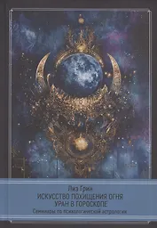 Искусство похищения огня. Уран в гороскопе. Семинары по психологической астрологии