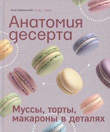 Анатомия десерта. Муссы, торты, макароны в деталях