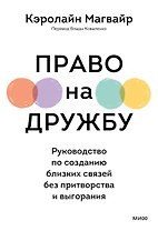 Право на дружбу. Руководство по созданию близких связей без притворства и выгорания