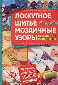 Лоскутное шитье,  мозаичные узоры. Пошаговое руководство.20 лучших шаблонов  - 100000 моделей