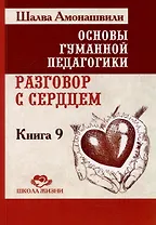 Основы гуманной педагогики. Книга 9. Разговор с сердцем