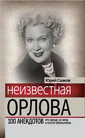 Неизвестная Любовь Орлова. 100 историй про звезду, ее мужа и Сергея Эйзенштейна