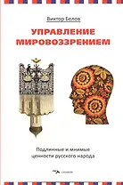 Управление мировоззрением. Подлинные и мнимые ценности русского народа