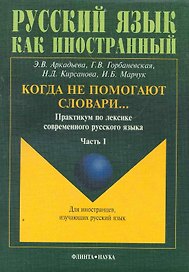 Когда не помогают словари…: практикум по лексике современного русского языка: в 3 ч. / Ч.1 (3 изд). (мягк) (Русский язык как иностранный). Аркадьева Э., Горбаневская Г., Кирсанова Н. и др. (Флинта)
