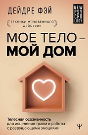 МОЕ ТЕЛО – МОЙ ДОМ.  Телесная осознанность для исцеления травм и работы с разрушающими эмоциями