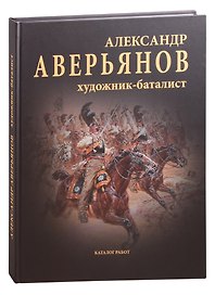 Александр Аверьянов. Художник-баталист: каталог работ. Художественный альбом