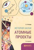 История науки. Атомные проекты. Монография для вузов - 0