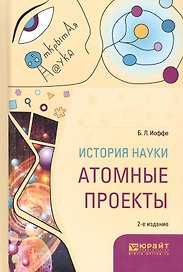 История науки. Атомные проекты. Монография для вузов