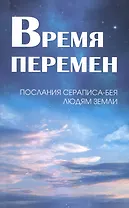 Время перемен. Послания Сераписа-Бея людям Земли