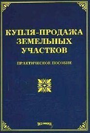 Купля-продажа земельных участков: Практическое пособие