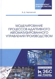 Моделирование процессов адаптивного автоматизированного управления производством. Монография