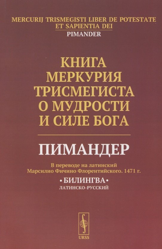 

Книга Меркурия Трисмегиста о мудрости и силе Бога: Пимандер. (В переводе на латинский Марсилио Фичино Флорентийского. 1471 г.) Билингва