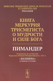 Книга Меркурия Трисмегиста о мудрости и силе Бога: Пимандер. (В переводе на латинский Марсилио Фичино Флорентийского. 1471 г.) Билингва